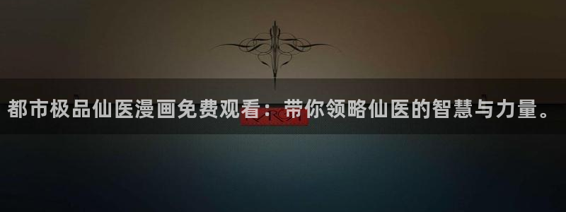 51漫画最新版：都市极品仙医漫画免费观看：带你领略仙医的智慧与力量。