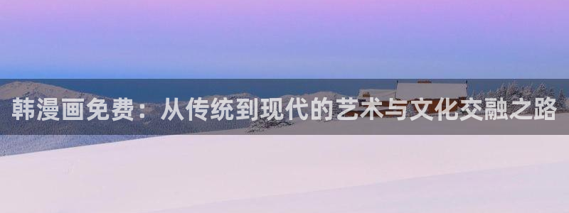51漫画ios版testflight破解版：韩漫画免费：从传统到现代的艺术与文化交融之路